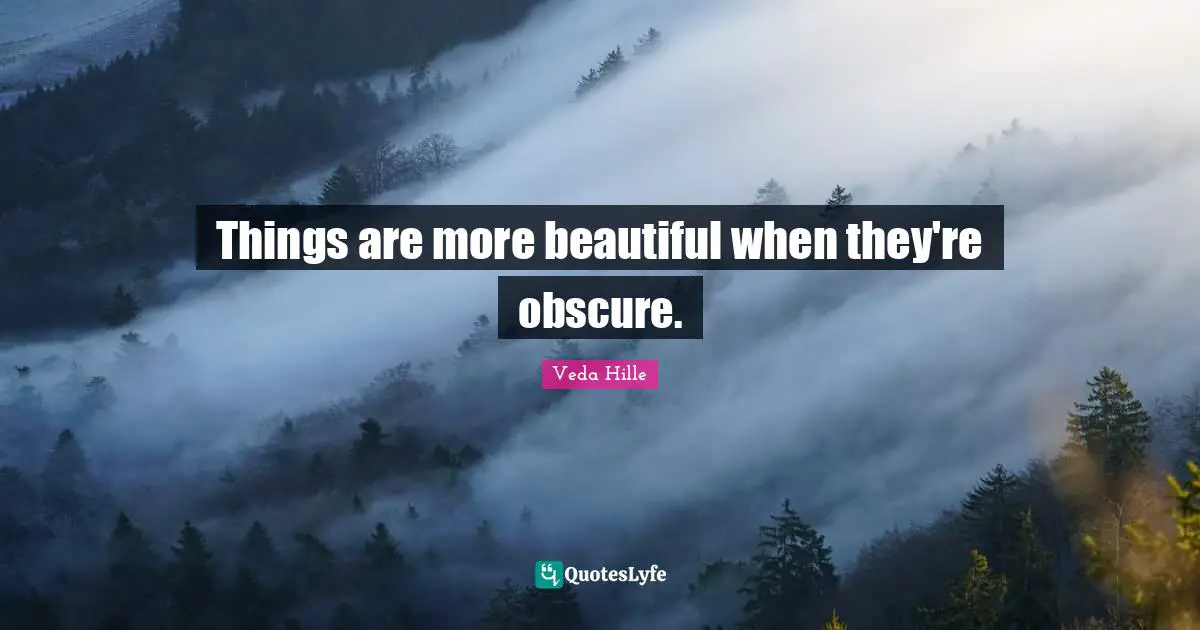 Things are more beautiful when they're obscure.