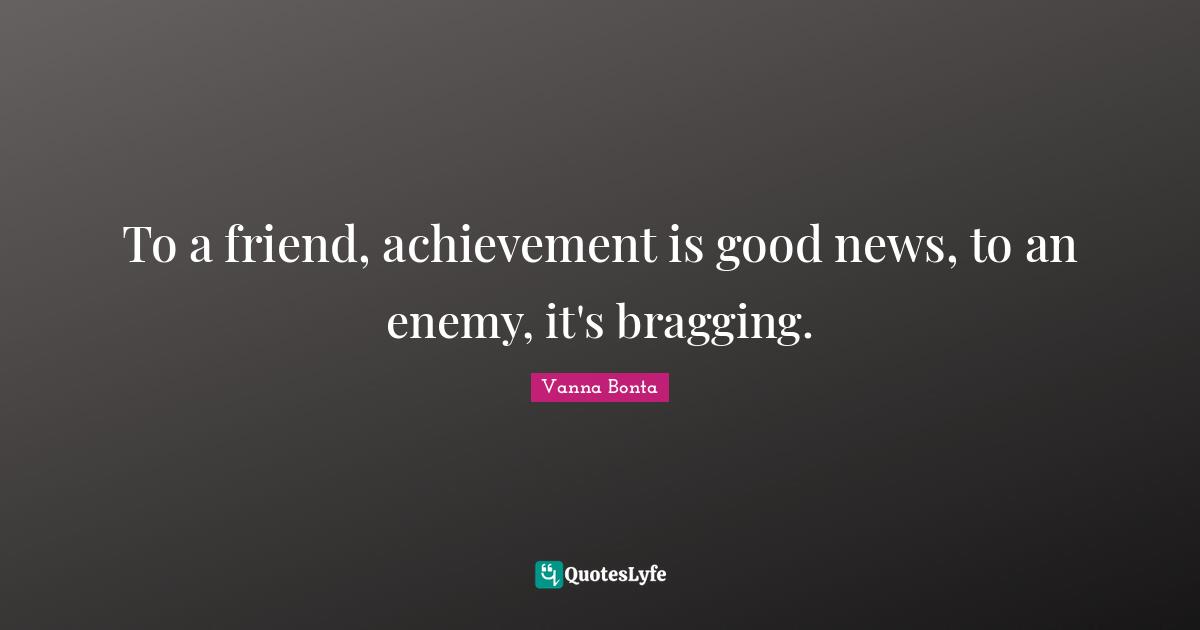 Vanna Bonta Quotes: "To a friend, achievement is good news, to an enemy, it's bragging."