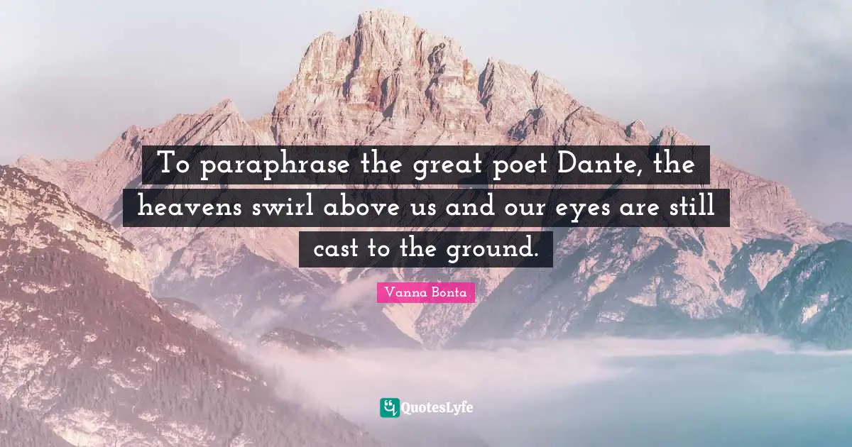 Vanna Bonta Quotes: "To paraphrase the great poet Dante, the heavens swirl above us and our eyes are still cast to the ground."