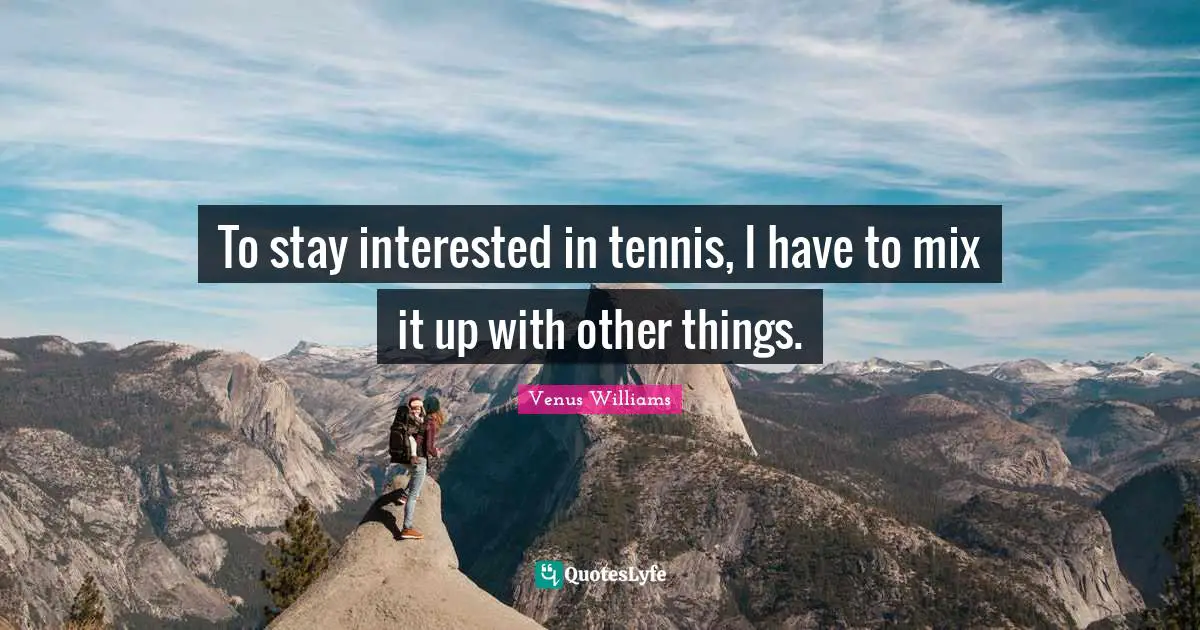 To stay interested in tennis, I have to mix it up with other things.
