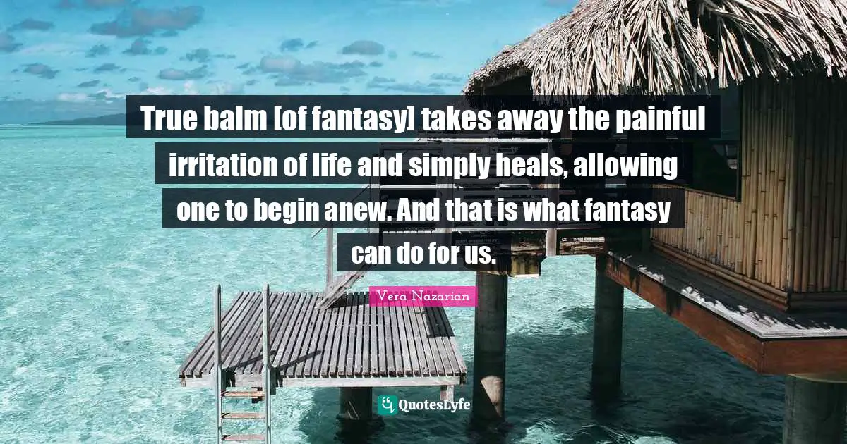 Irritation Quotes: "True balm [of fantasy] takes away the painful irritation of life and simply heals, allowing one to begin anew. And that is what fantasy can do for us."