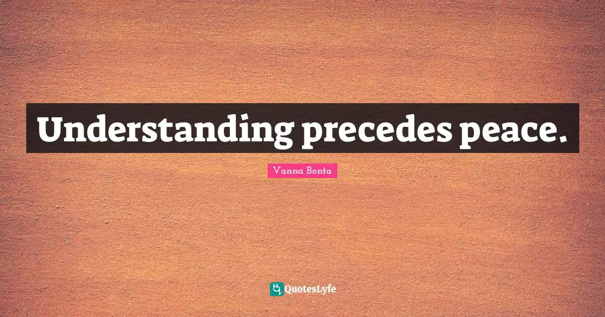 Understanding precedes peace.