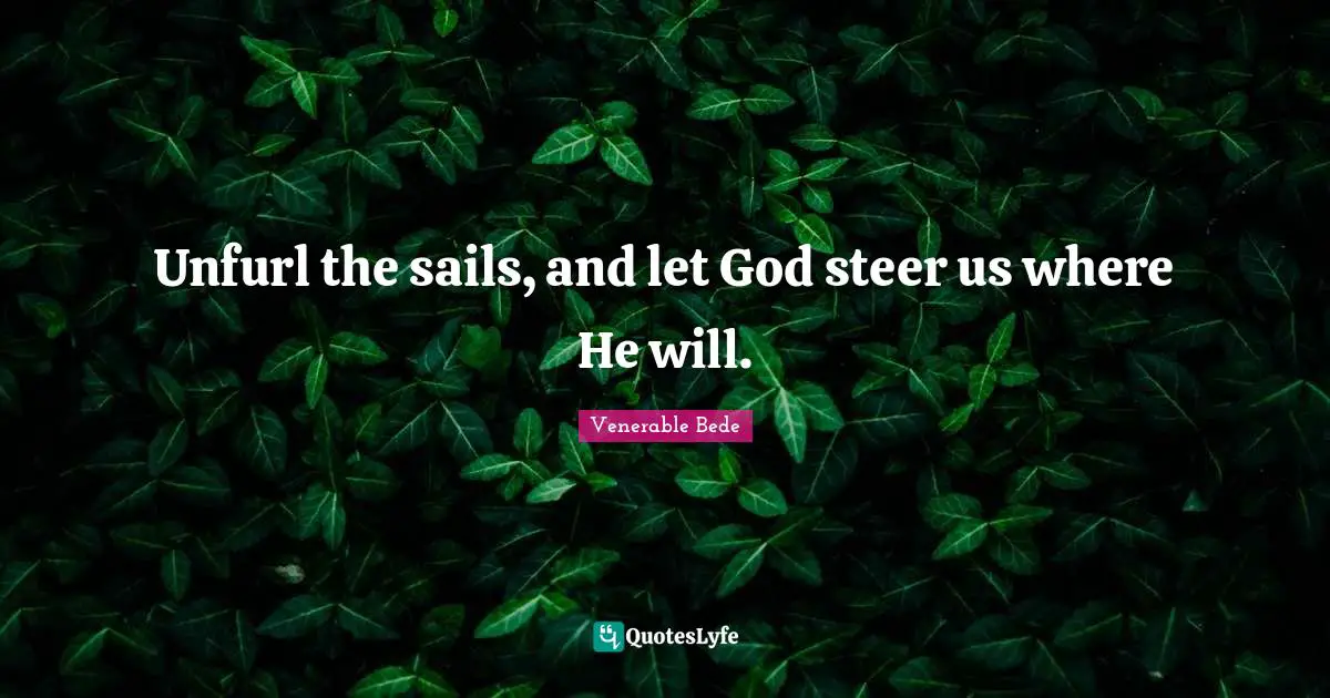 Unfurl the sails, and let God steer us where He will.