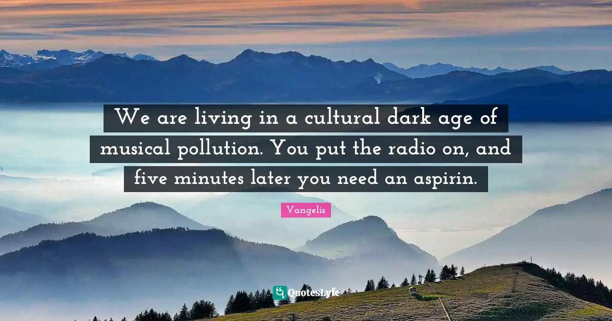 Pollution Quotes: "We are living in a cultural dark age of musical pollution. You put the radio on, and five minutes later you need an aspirin."