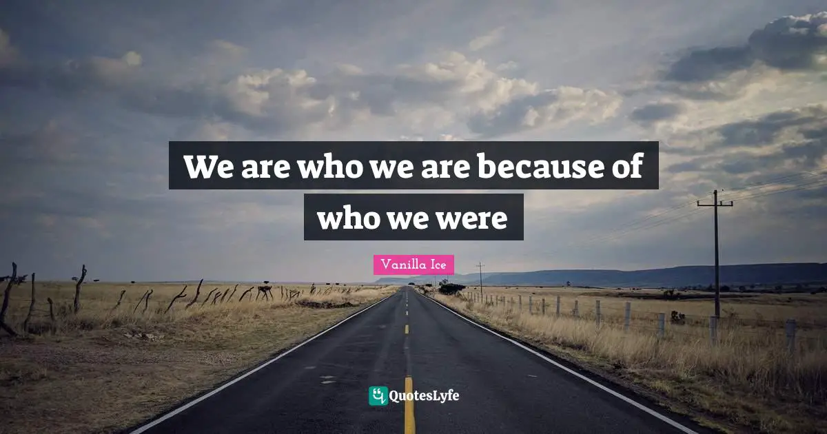 We are who we are because of who we were