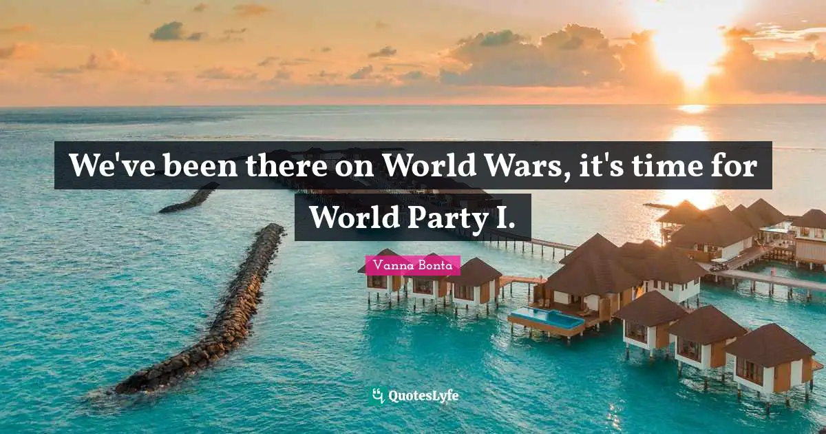 We've been there on World Wars, it's time for World Party I.