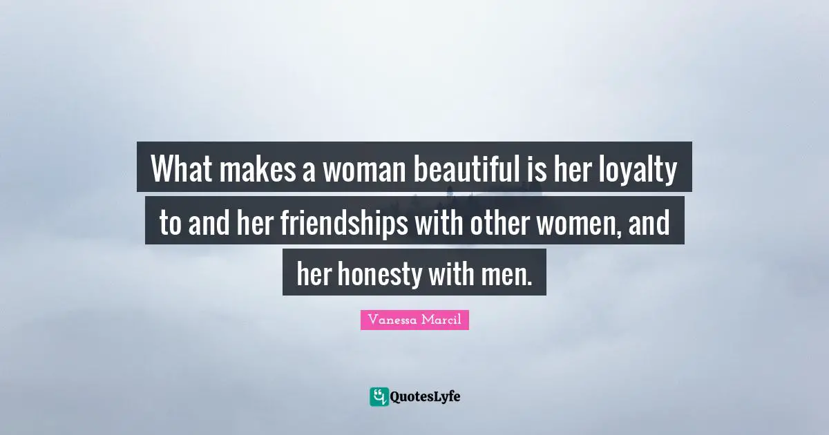Loyalty Quotes: "What makes a woman beautiful is her loyalty to and her friendships with other women, and her honesty with men."