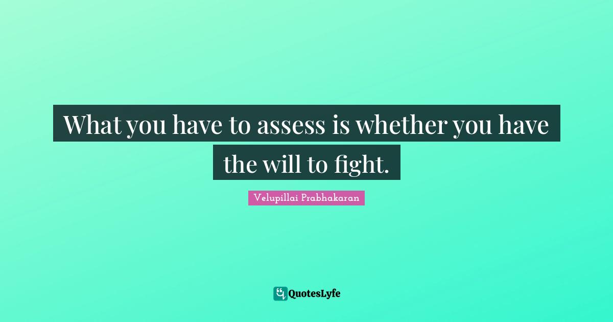 What you have to assess is whether you have the will to fight.
