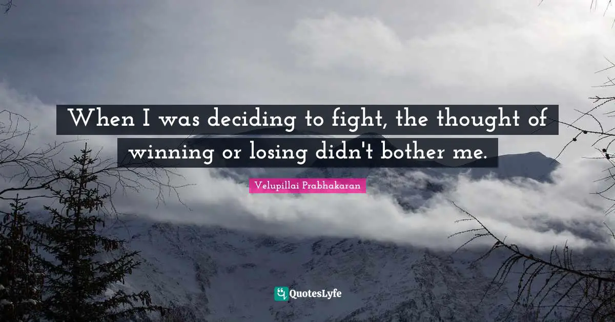 When I was deciding to fight, the thought of winning or losing didn't bother me.