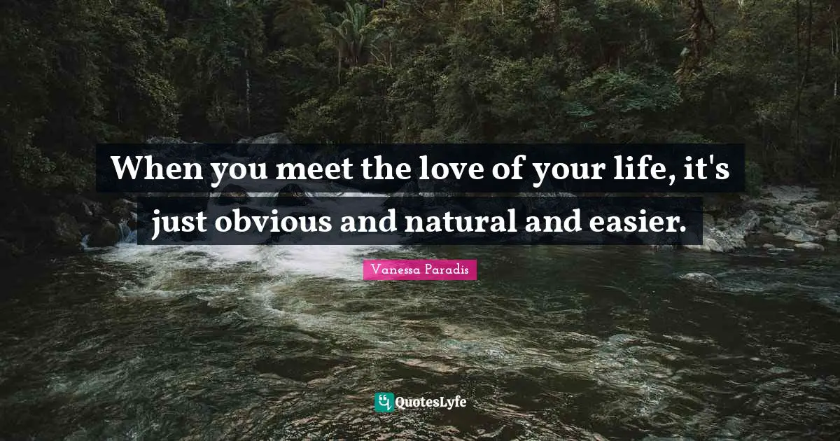 When you meet the love of your life, it's just obvious and natural and easier.
