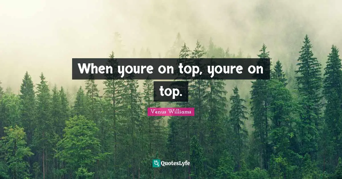 When youre on top, youre on top.