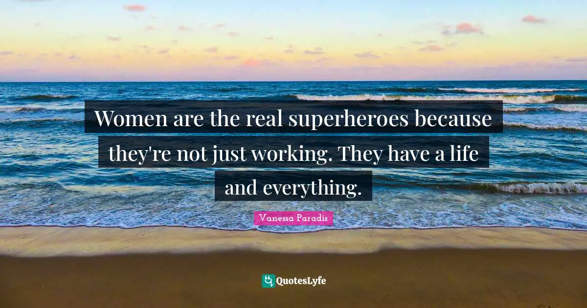 Superhero Quotes: "Women are the real superheroes because they're not just working. They have a life and everything."