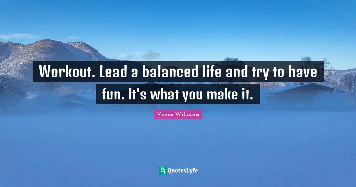 Balanced Life Quotes: "Workout. Lead a balanced life and try to have fun. It's what you make it."