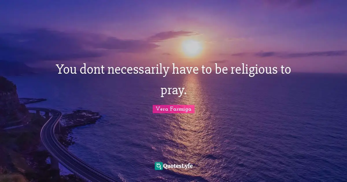 You dont necessarily have to be religious to pray.