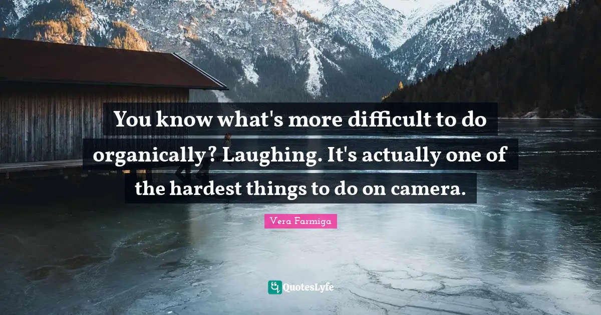 You know what's more difficult to do organically? Laughing. It's actually one of the hardest things to do on camera.