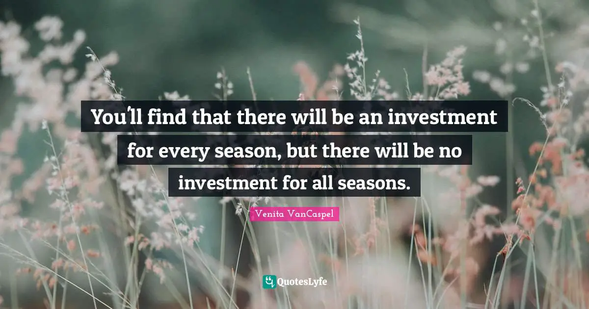 Venita VanCaspel Quotes: "You'll find that there will be an investment for every season, but there will be no investment for all seasons."