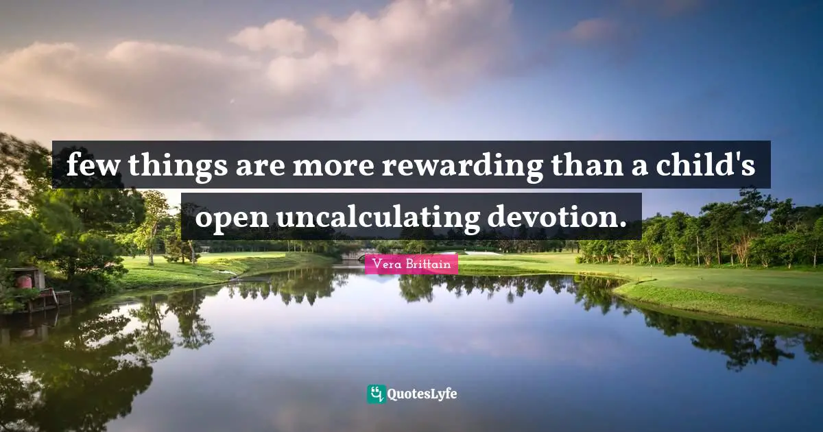 few things are more rewarding than a child's open uncalculating devotion.