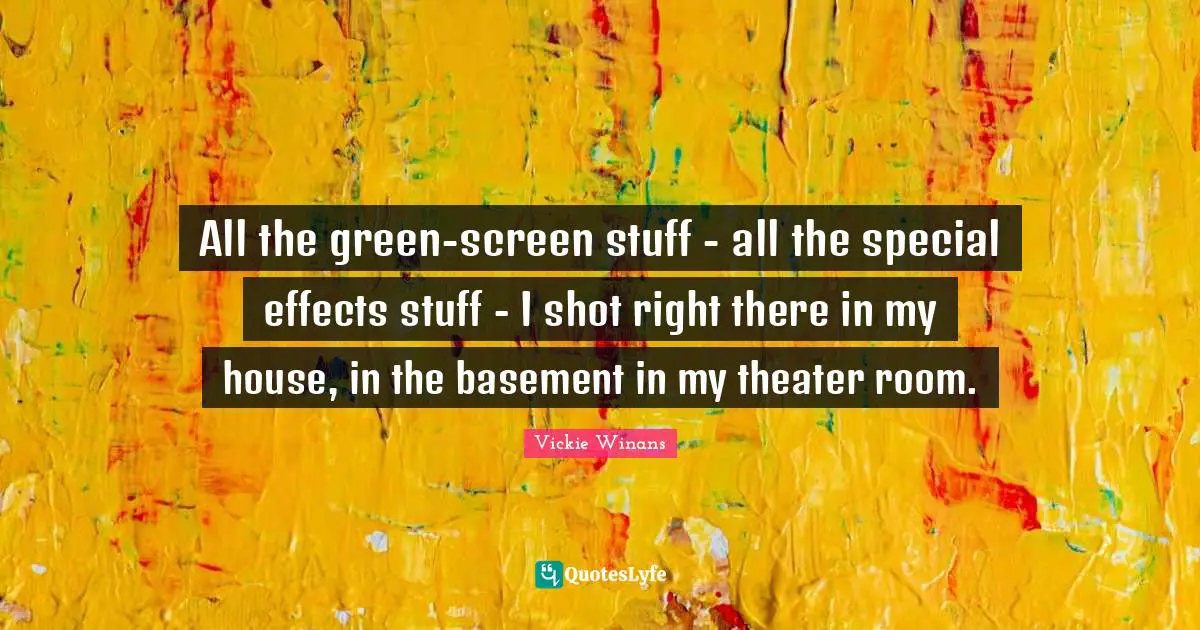 All the green-screen stuff - all the special effects stuff - I shot right there in my house, in the basement in my theater room.
