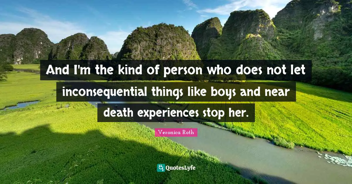 And I'm the kind of person who does not let inconsequential things like boys and near death experiences stop her.