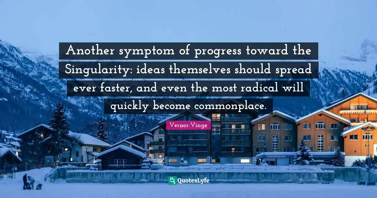 Another symptom of progress toward the Singularity: ideas themselves should spread ever faster, and even the most radical will quickly become commonplace.