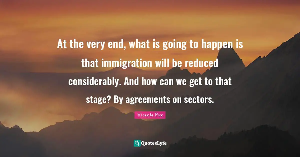 At the very end, what is going to happen is that immigration will be reduced considerably. And how can we get to that stage? By agreements on sectors.