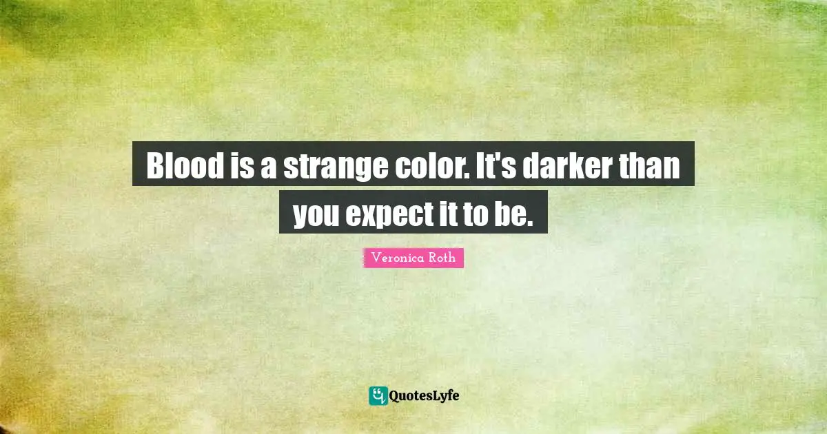 Blood is a strange color. It's darker than you expect it to be.