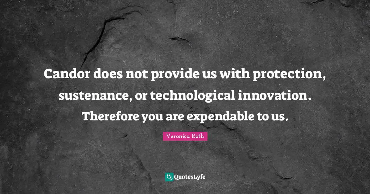 Sustenance Quotes: "Candor does not provide us with protection, sustenance, or technological innovation. Therefore you are expendable to us."