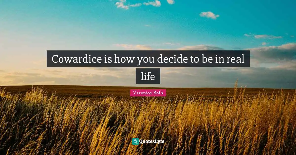 Cowardice is how you decide to be in real life