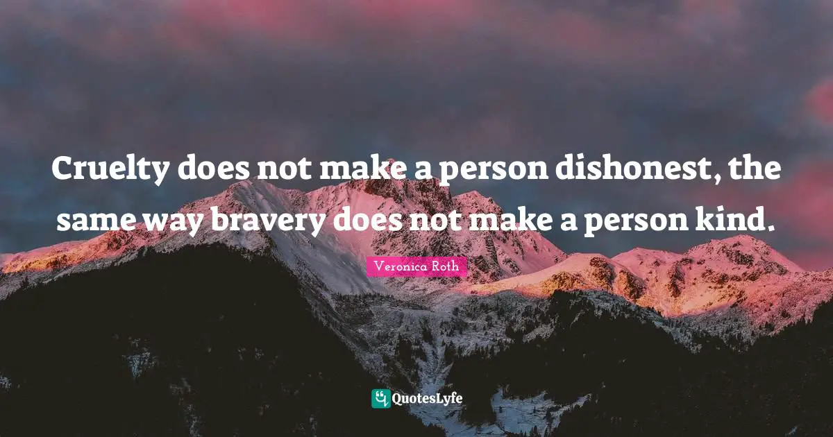 Cruelty does not make a person dishonest, the same way bravery does not make a person kind.