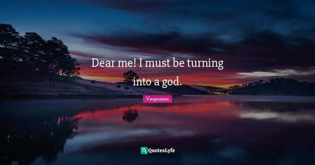 Dear Quotes: "Dear me! I must be turning into a god."
