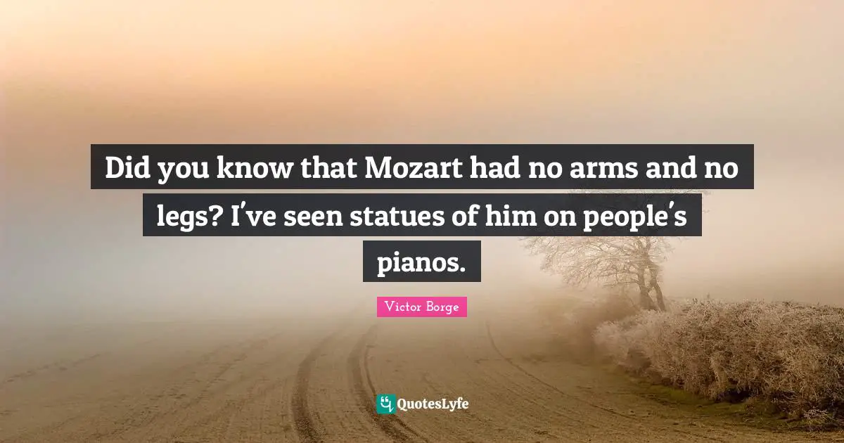 Piano Quotes: "Did you know that Mozart had no arms and no legs? I've seen statues of him on people's pianos."