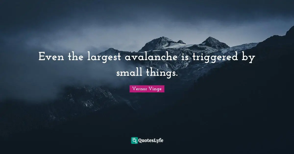 Small Things Quotes: "Even the largest avalanche is triggered by small things."