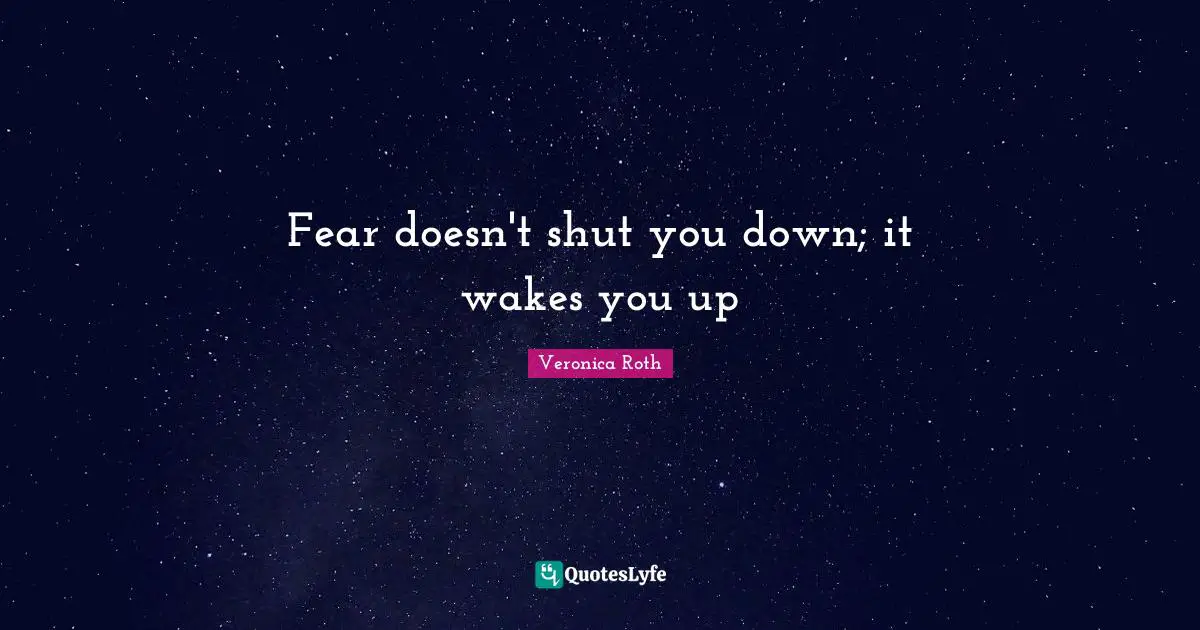 Fear doesn't shut you down; it wakes you up
