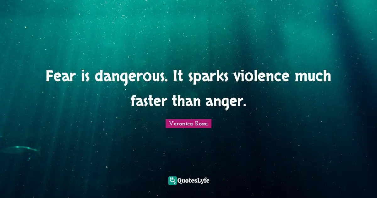 Fear is dangerous. It sparks violence much faster than anger.