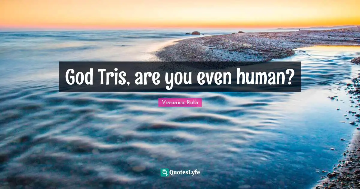 God Tris, are you even human?