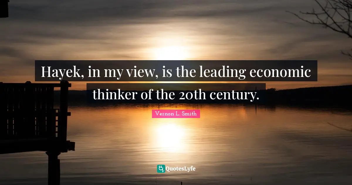 Hayek Quotes: "Hayek, in my view, is the leading economic thinker of the 20th century."