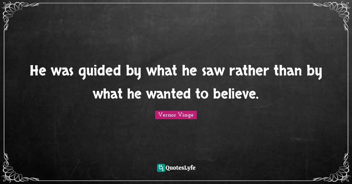 He was guided by what he saw rather than by what he wanted to believe.
