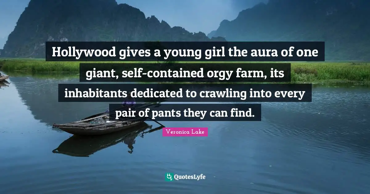 Pants Quotes: "Hollywood gives a young girl the aura of one giant, self-contained orgy farm, its inhabitants dedicated to crawling into every pair of pants they can find."