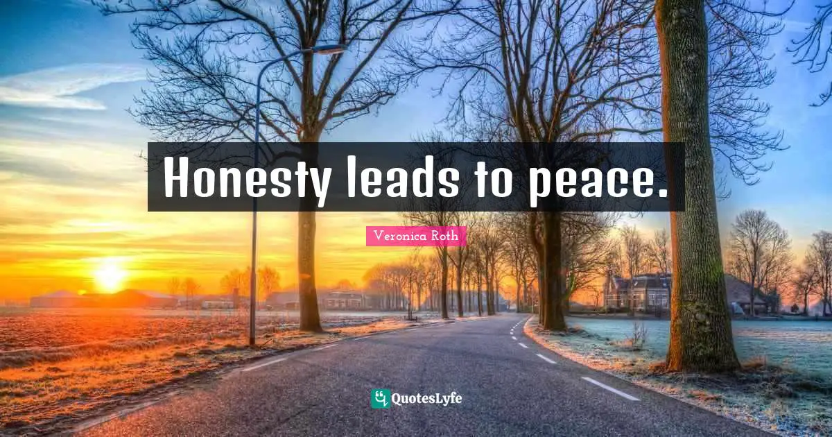 Honesty leads to peace.