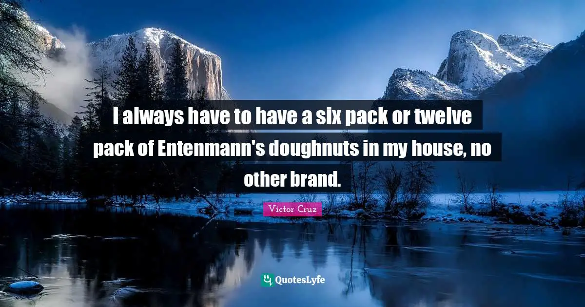 Victor Cruz Quotes: "I always have to have a six pack or twelve pack of Entenmann's doughnuts in my house, no other brand."