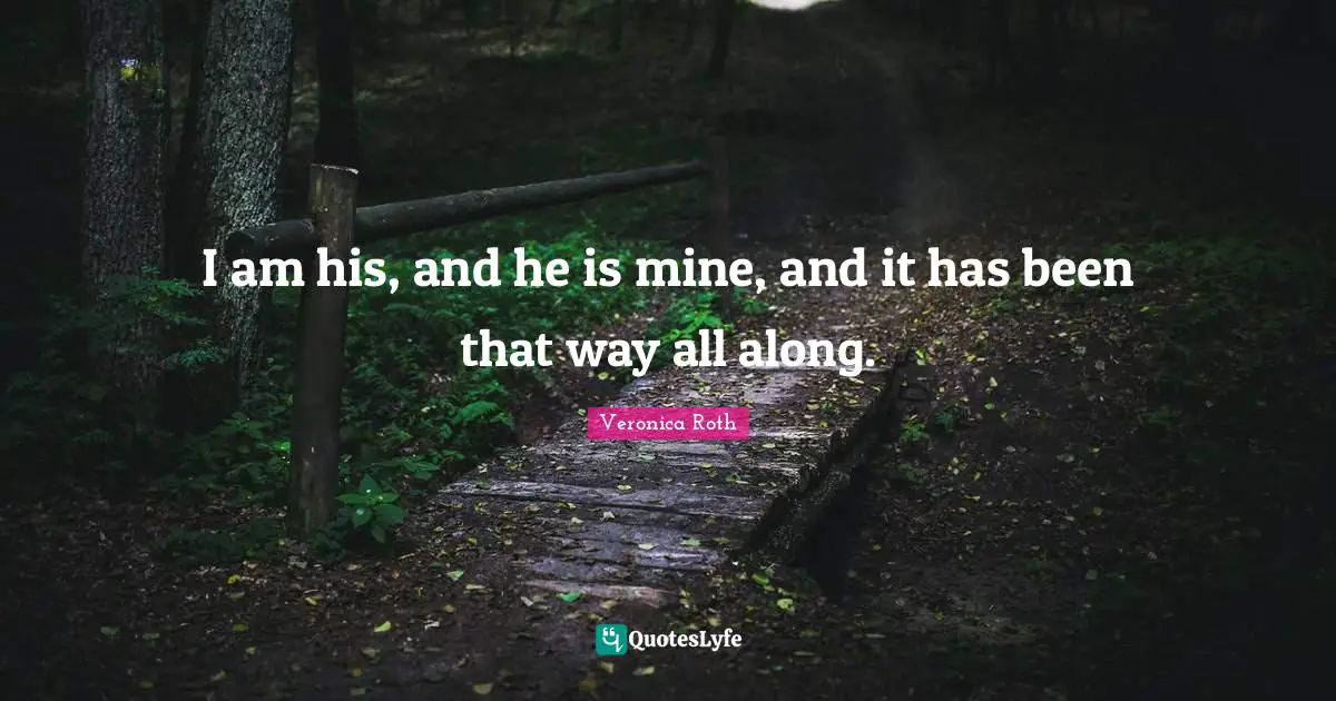 I am his, and he is mine, and it has been that way all along.