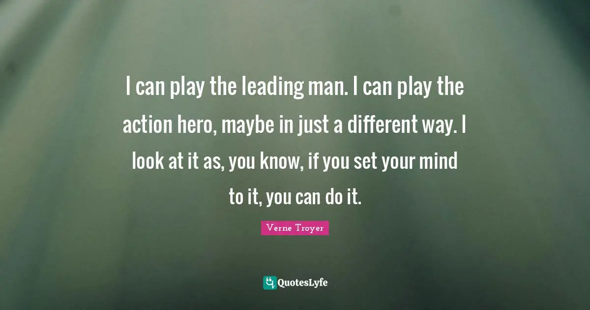 I can play the leading man. I can play the action hero, maybe in just a different way. I look at it as, you know, if you set your mind to it, you can do it.