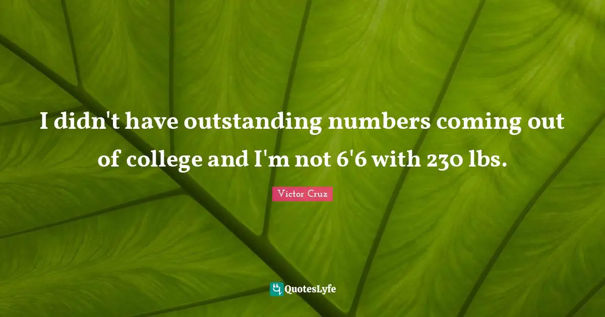 Victor Cruz Quotes: "I didn't have outstanding numbers coming out of college and I'm not 6'6 with 230 lbs."