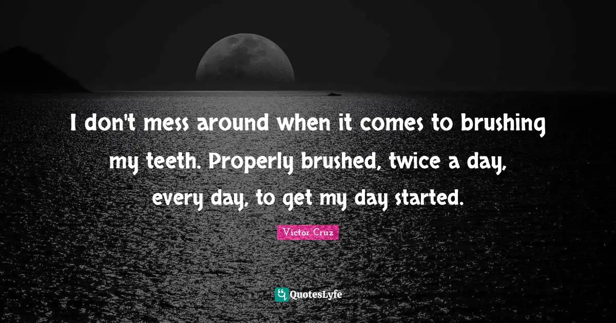 Victor Cruz Quotes: "I don't mess around when it comes to brushing my teeth. Properly brushed, twice a day, every day, to get my day started."