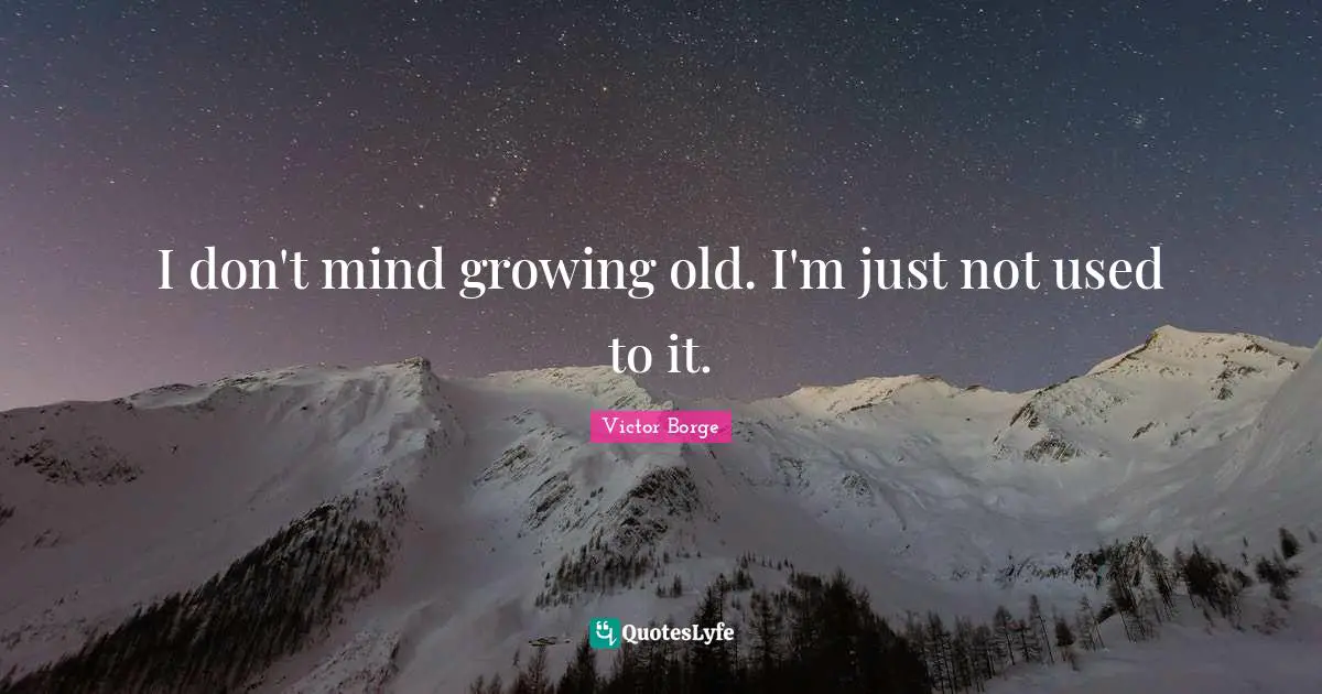 Aging Quotes: "I don't mind growing old. I'm just not used to it."