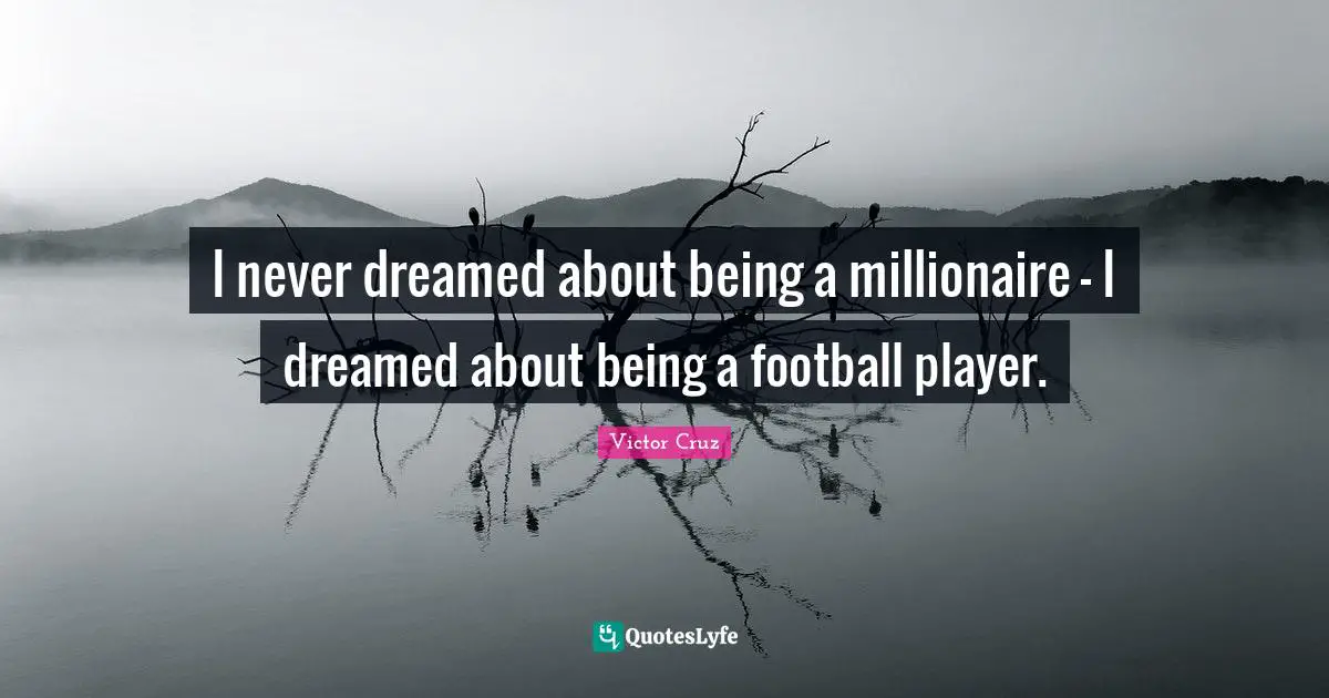 Victor Cruz Quotes: "I never dreamed about being a millionaire - I dreamed about being a football player."