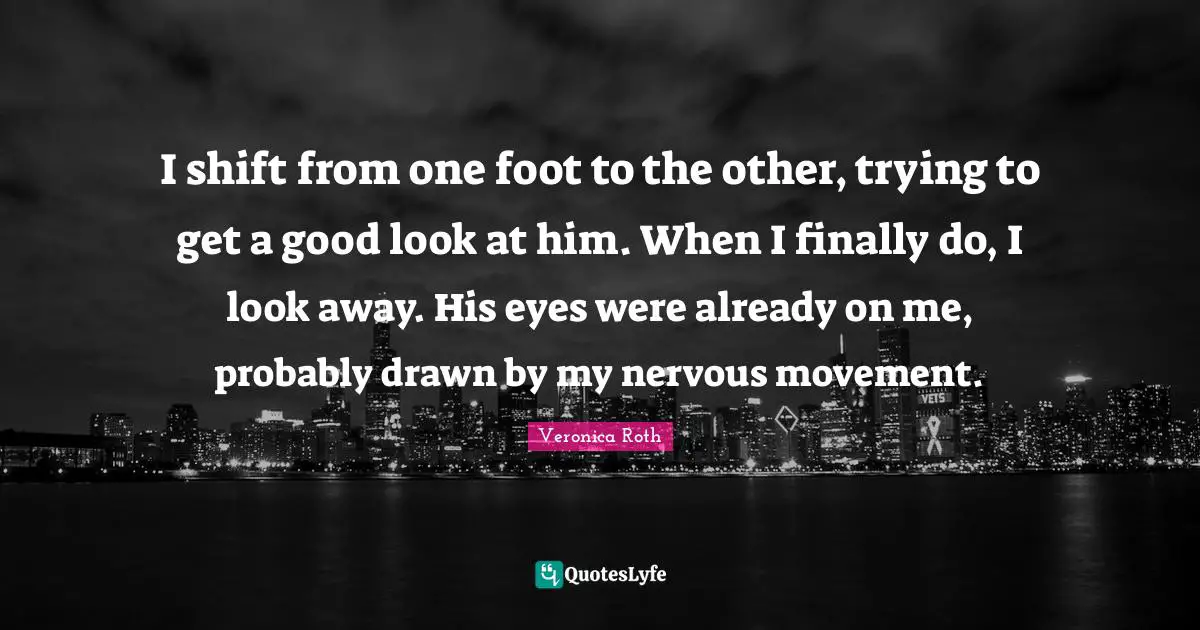 I shift from one foot to the other, trying to get a good look at him. When I finally do, I look away. His eyes were already on me, probably drawn by my nervous movement.