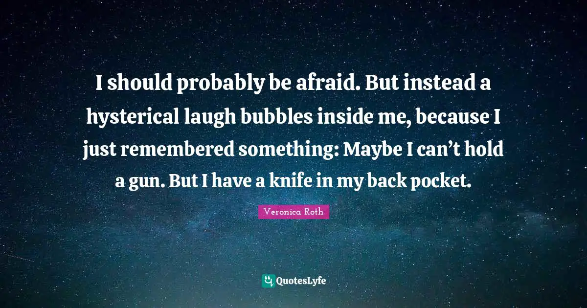 I should probably be afraid. But instead a hysterical laugh bubbles inside me, because I just remembered something: Maybe I can’t hold a gun. But I have a knife in my back pocket.