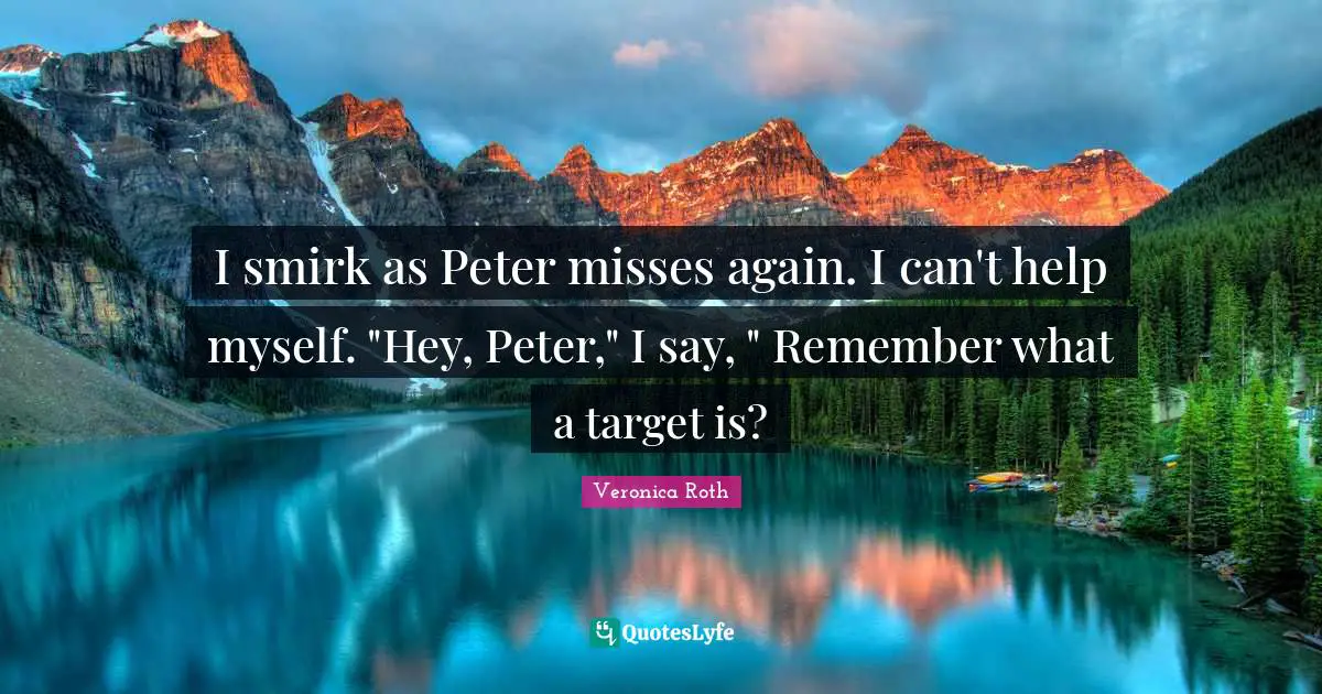 I smirk as Peter misses again. I can't help myself. "Hey, Peter," I say, " Remember what a target is?