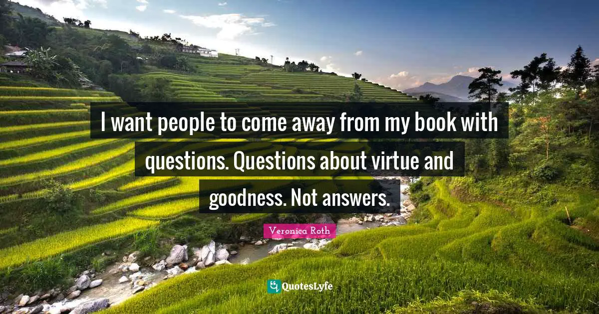 I want people to come away from my book with questions. Questions about virtue and goodness. Not answers.